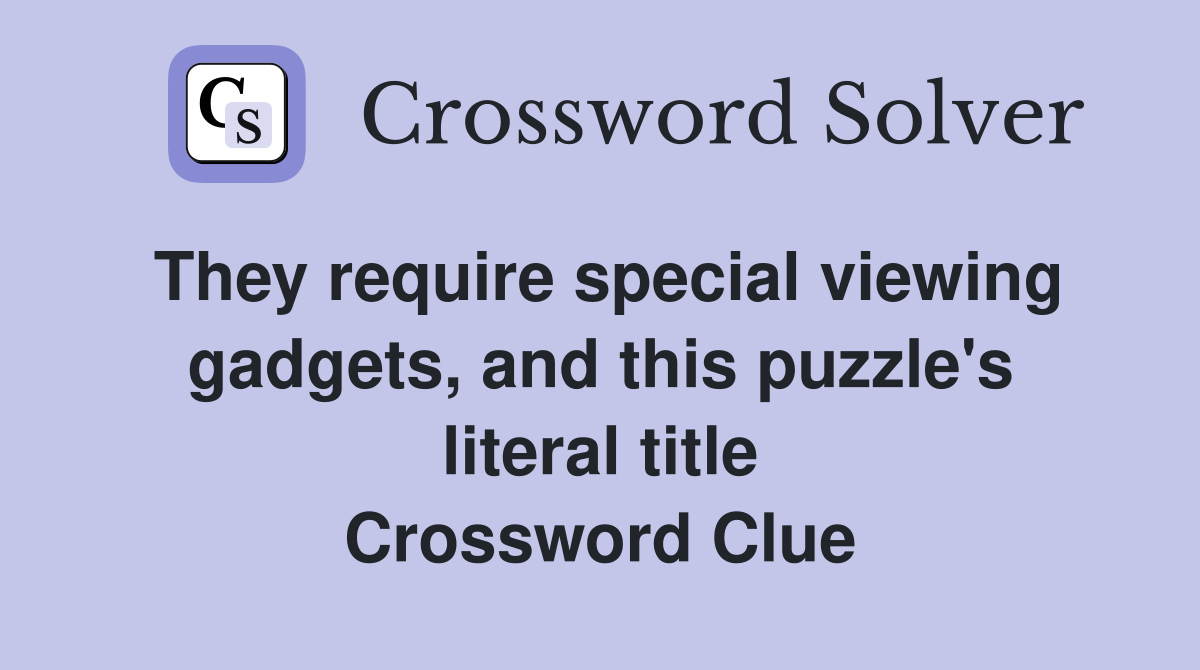 They require special viewing gadgets, and this puzzle's literal title Crossword Clue