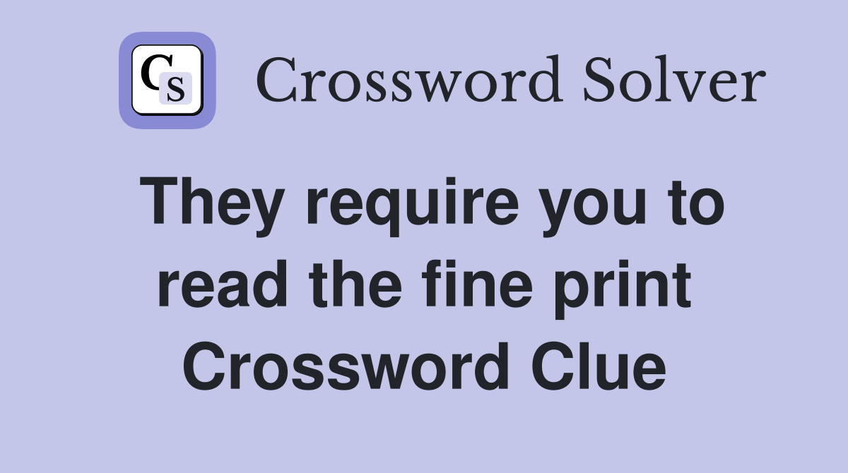 They require you to read the fine print Crossword Clue