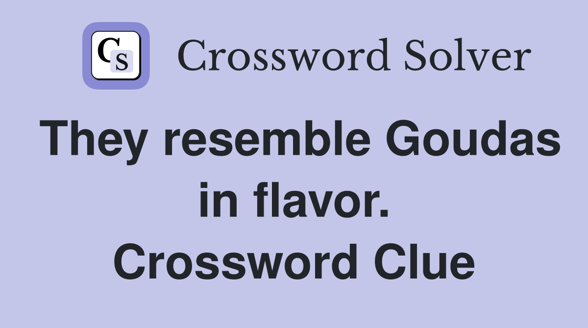 They resemble Goudas in flavor. Crossword Clue