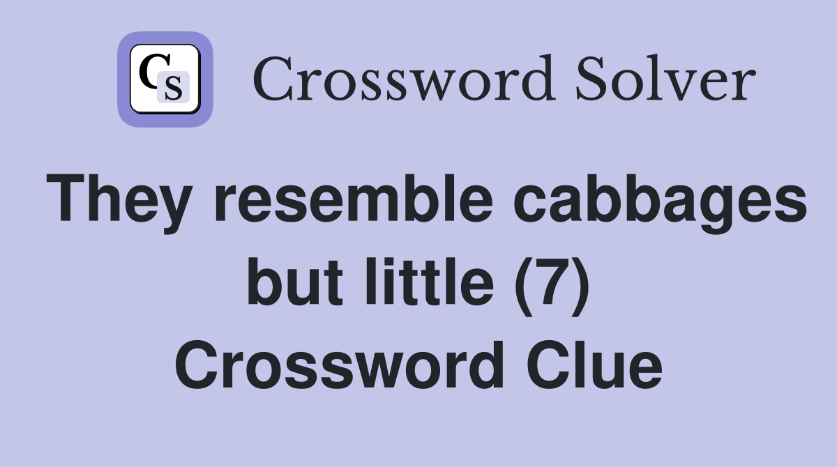 They resemble cabbages but little (7) Crossword Clue