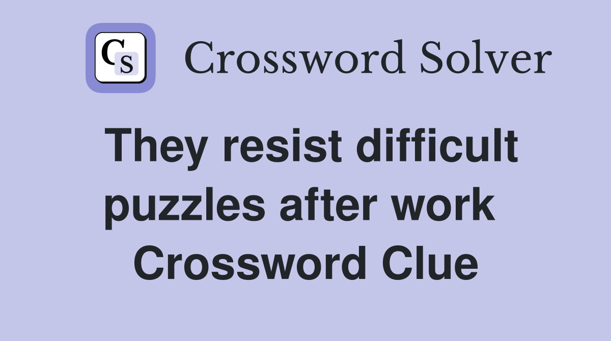 They resist difficult puzzles after work  Crossword Clue