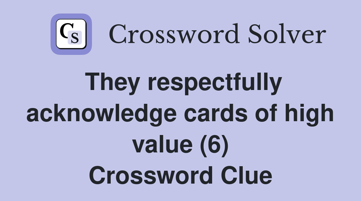 They respectfully acknowledge cards of high value (6) Crossword Clue