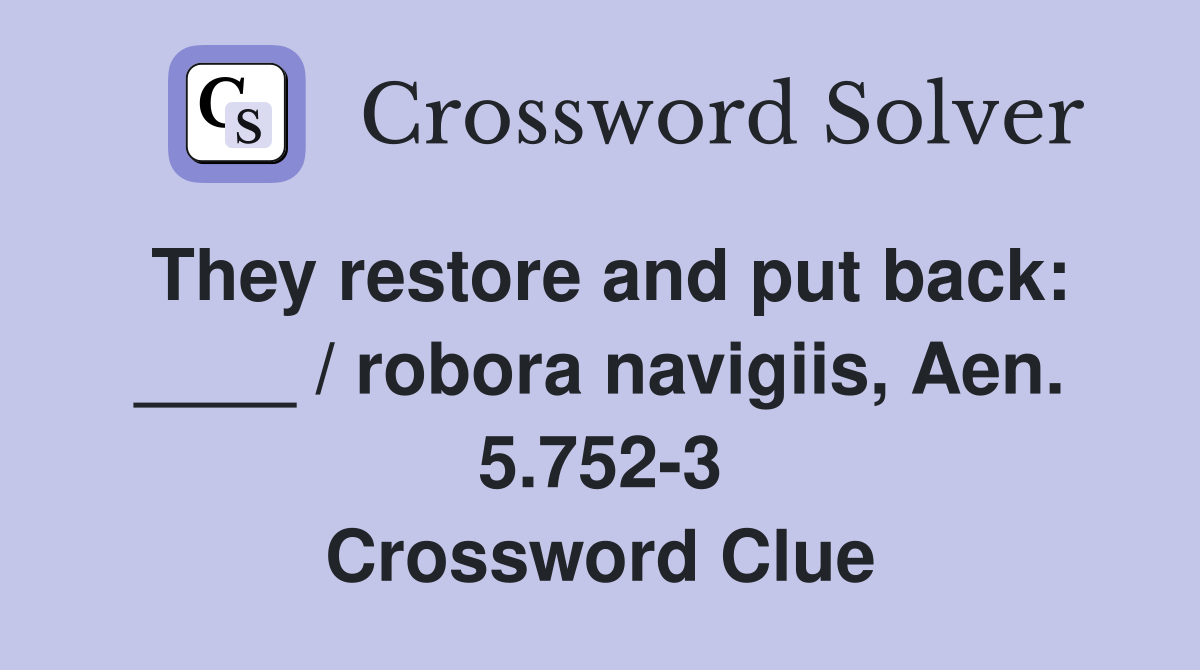 They restore and put back: ____ / robora navigiis, Aen. 5.752-3 Crossword Clue