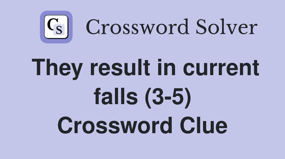 They result in current falls (3-5) Crossword Clue