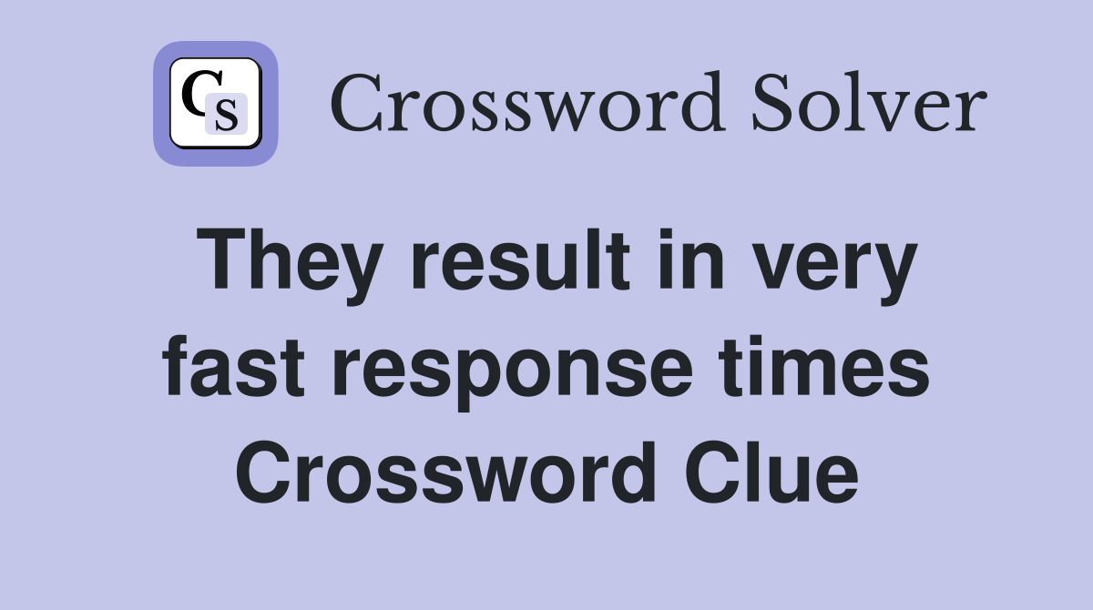 They result in very fast response times Crossword Clue