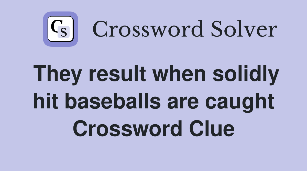 They result when solidly hit baseballs are caught Crossword Clue
