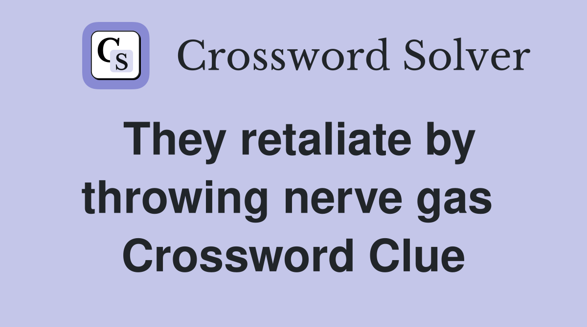 They retaliate by throwing nerve gas  Crossword Clue