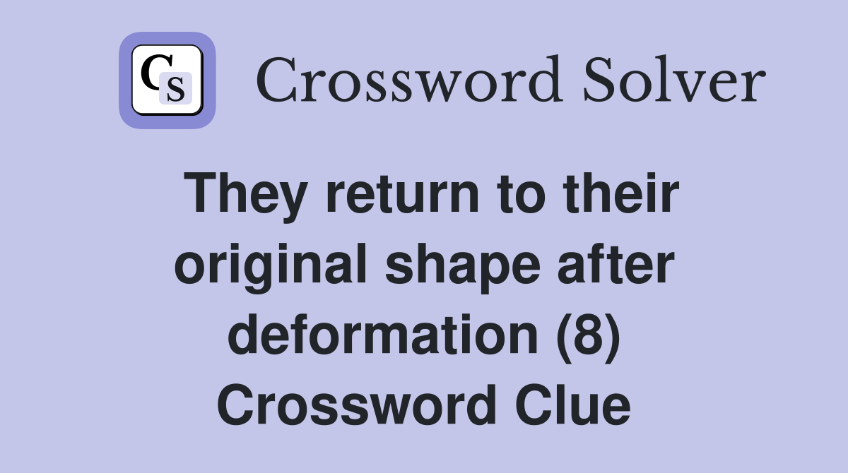 They return to their original shape after deformation (8) Crossword Clue