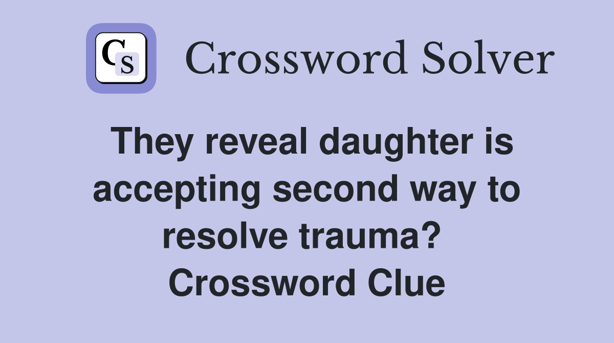 They reveal daughter is accepting second way to resolve trauma?  Crossword Clue