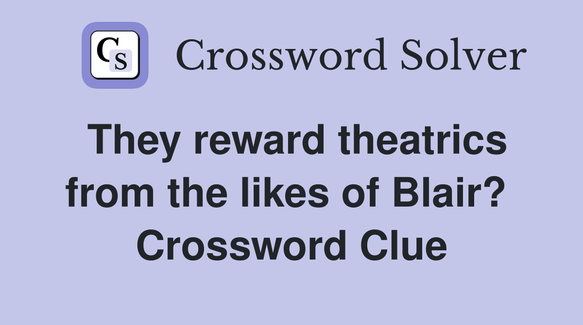 They reward theatrics from the likes of Blair?  Crossword Clue