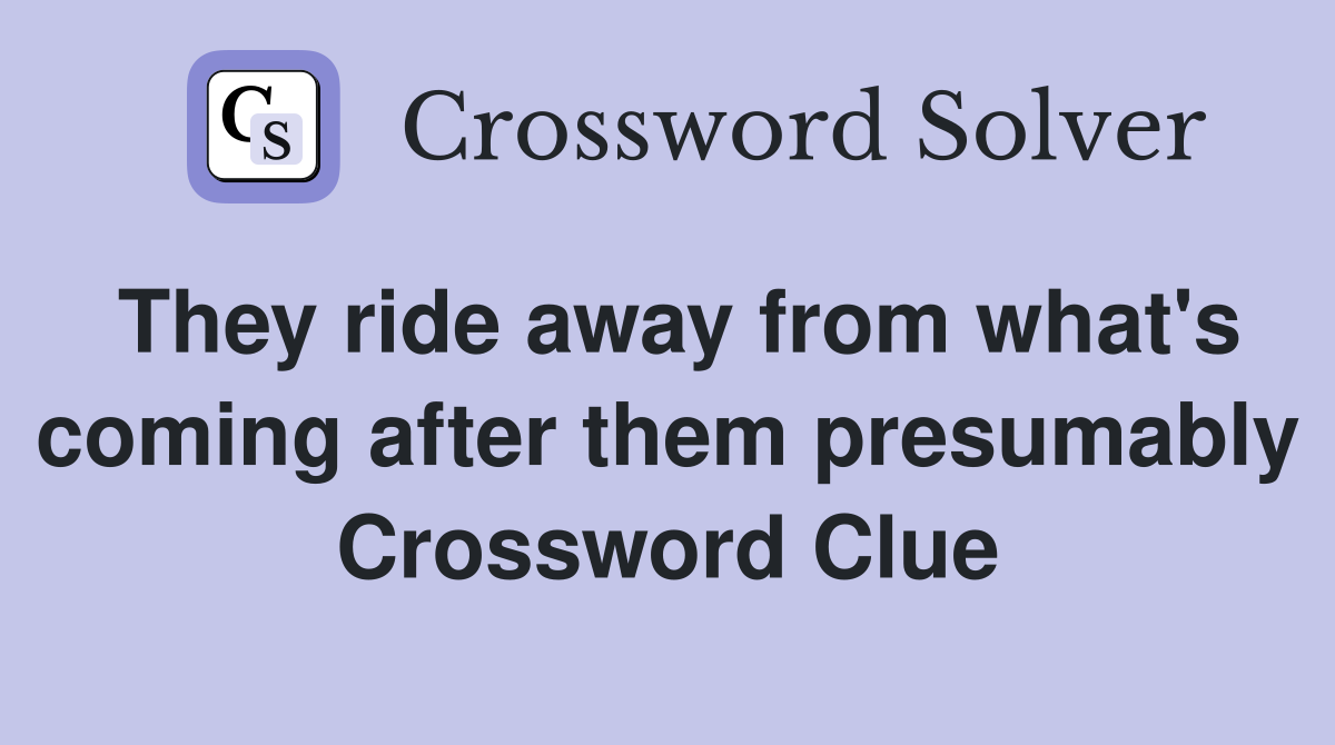 They ride away from what's coming after them presumably Crossword Clue