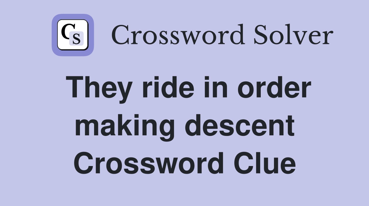 They ride in order making descent Crossword Clue
