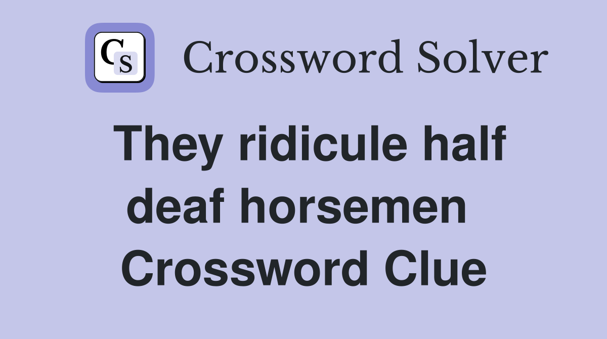 They ridicule half deaf horsemen  Crossword Clue