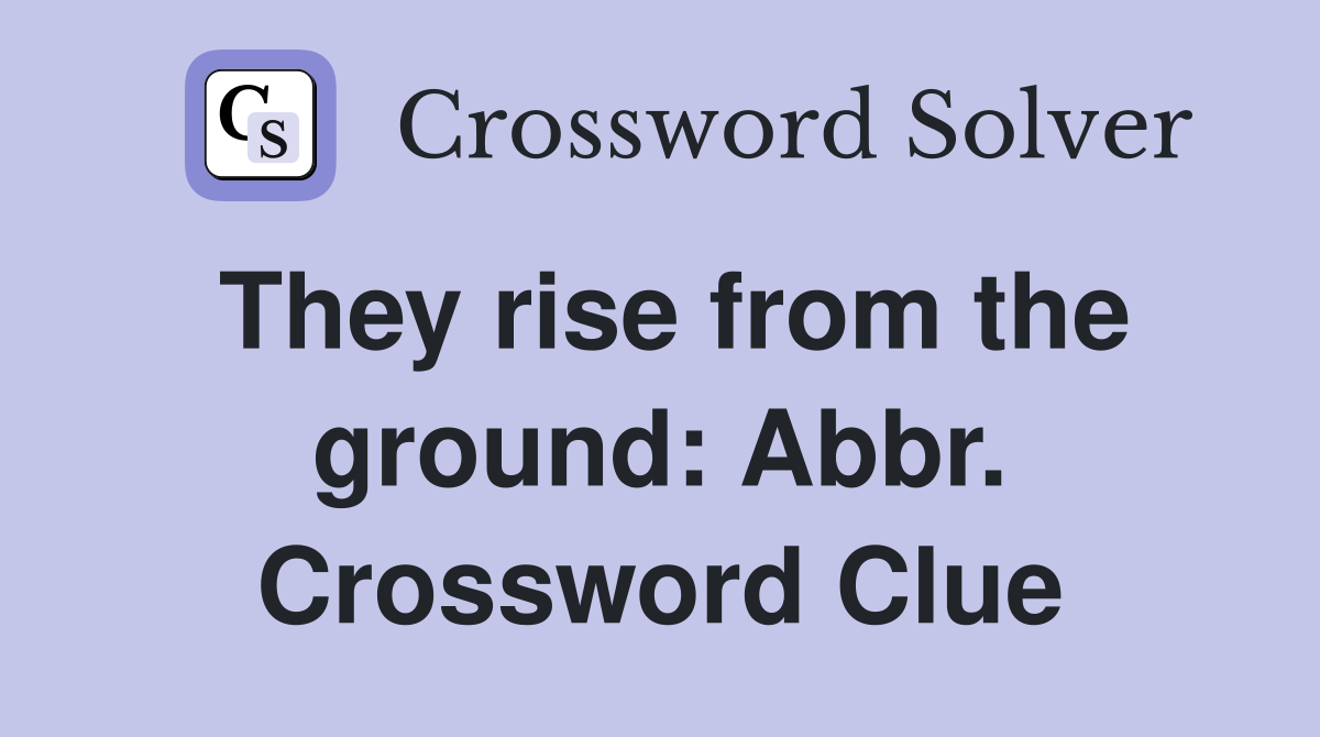 They rise from the ground: Abbr. Crossword Clue