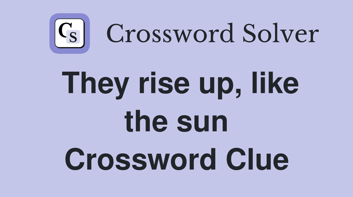 They rise up, like the sun Crossword Clue