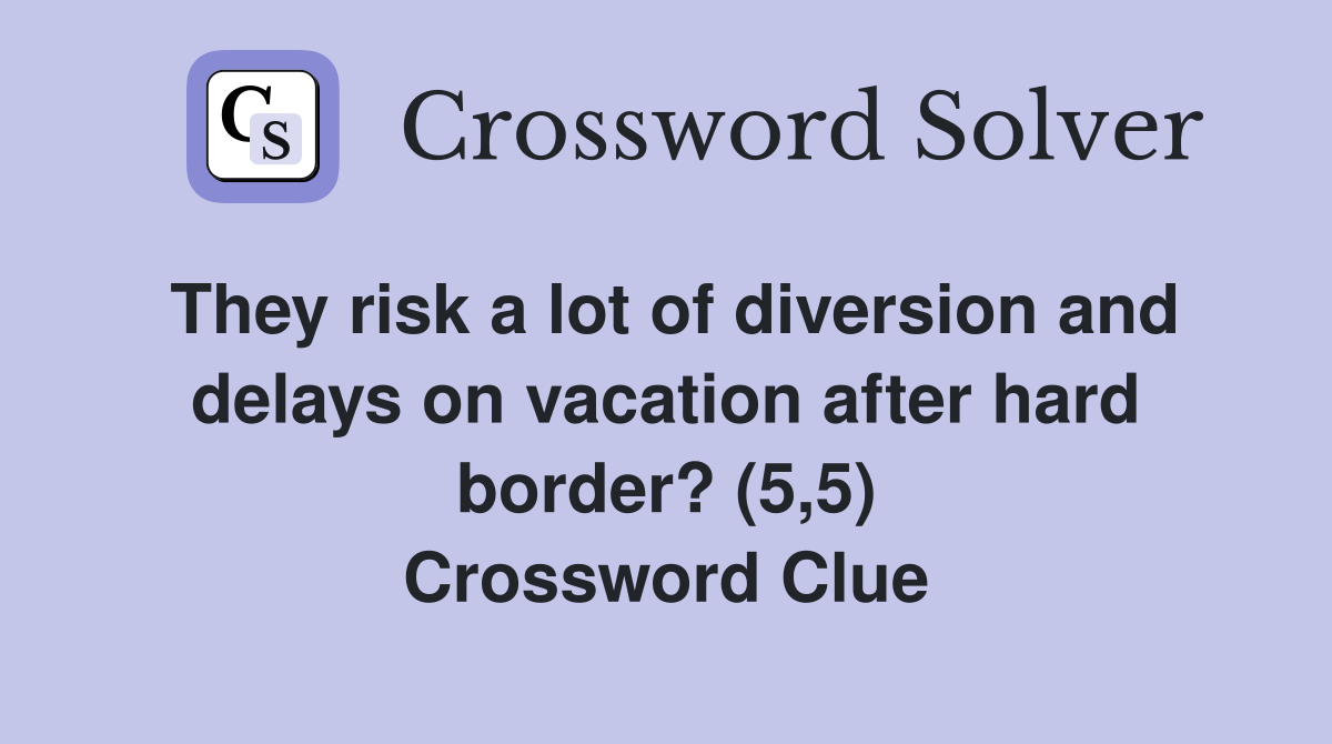 They risk a lot of diversion and delays on vacation after hard border? (5,5) Crossword Clue