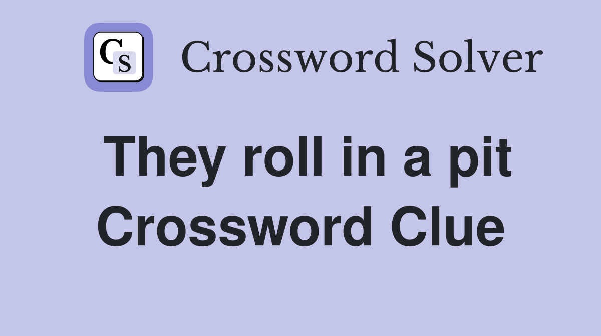 They roll in a pit Crossword Clue