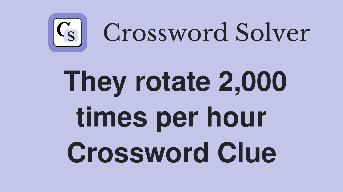They rotate 2,000 times per hour Crossword Clue