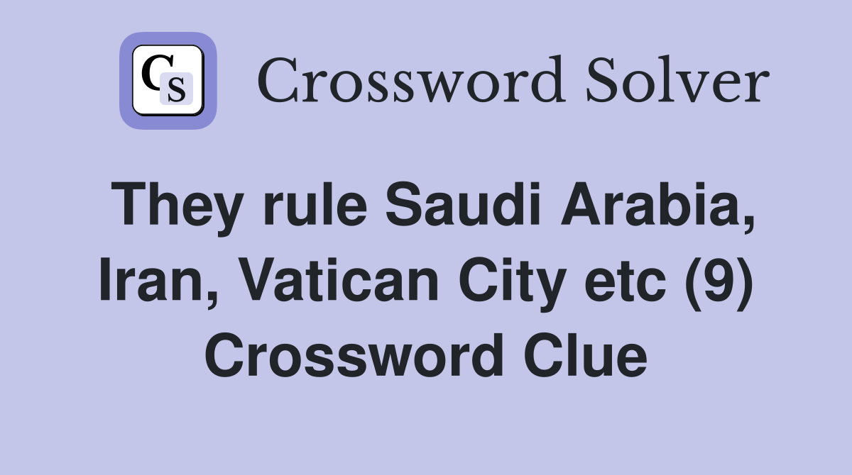 They rule Saudi Arabia, Iran, Vatican City etc (9) Crossword Clue