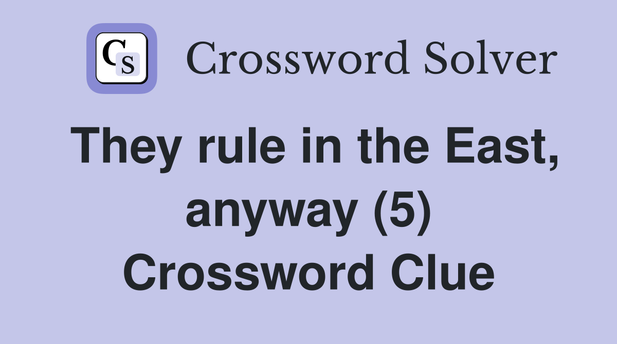 They rule in the East, anyway (5) Crossword Clue