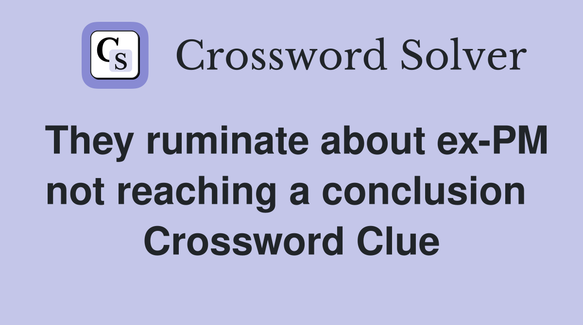 They ruminate about ex-PM not reaching a conclusion  Crossword Clue