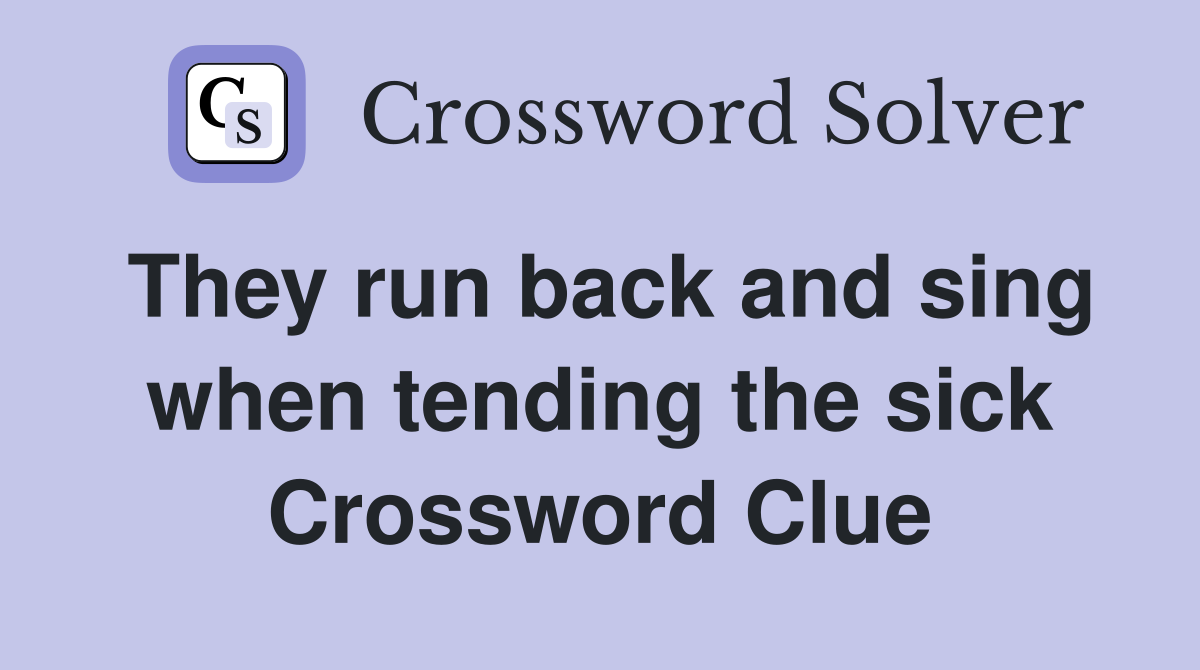 They run back and sing when tending the sick Crossword Clue