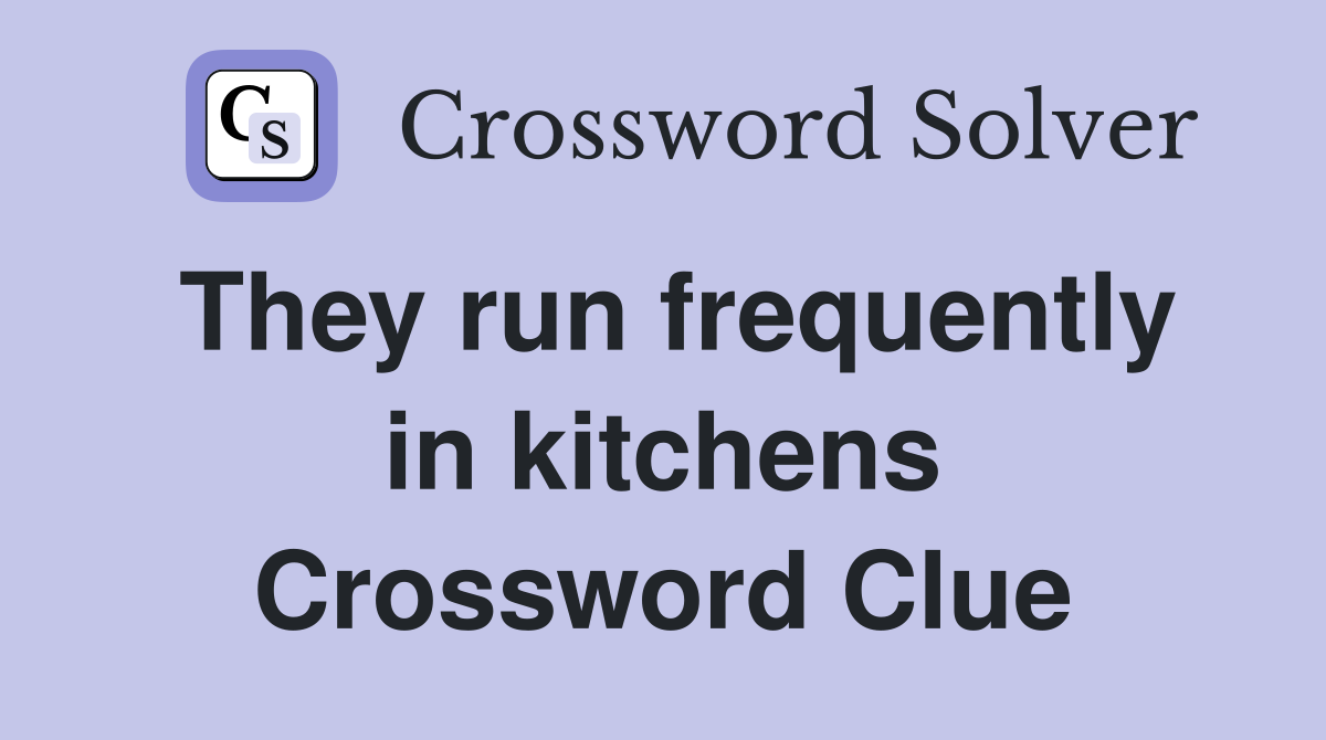 They run frequently in kitchens Crossword Clue
