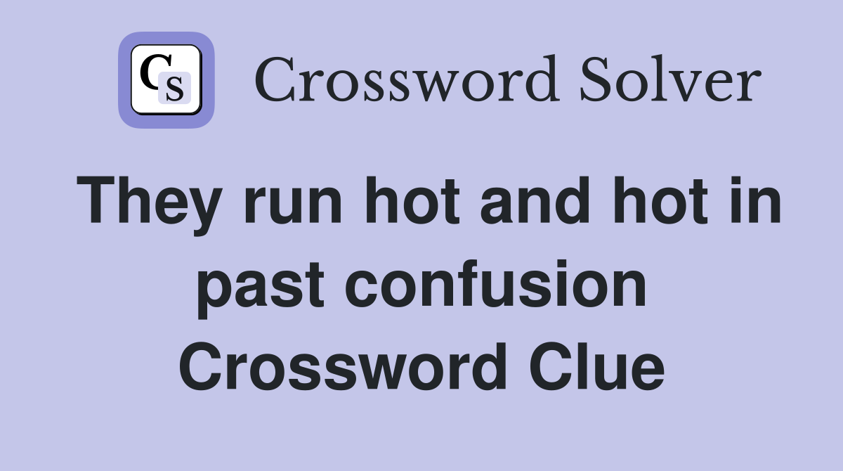 They run hot and hot in past confusion Crossword Clue