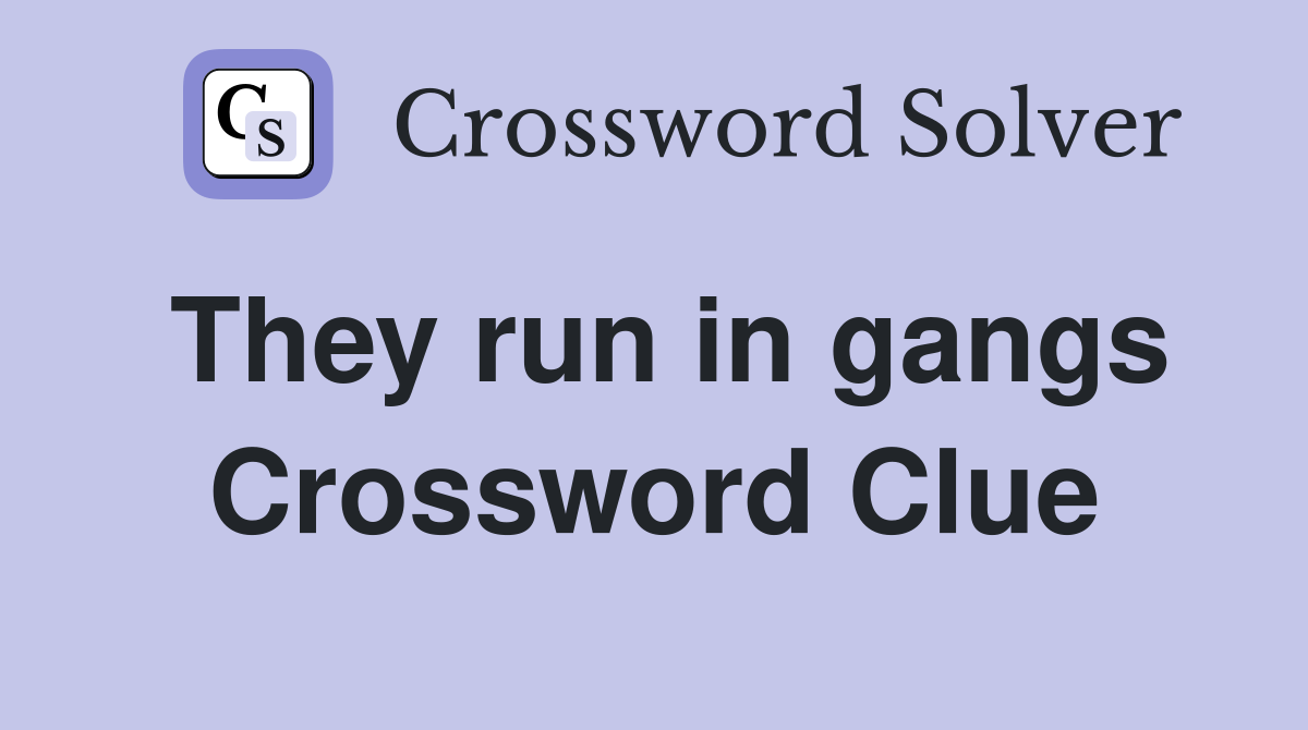 They run in gangs Crossword Clue