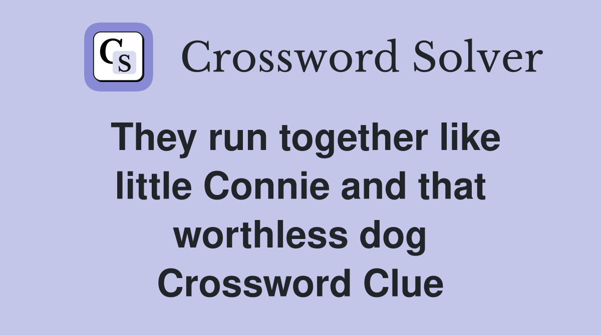 They run together like little Connie and that worthless dog Crossword Clue