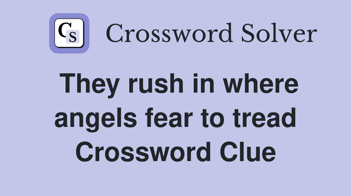 They rush in where angels fear to tread Crossword Clue