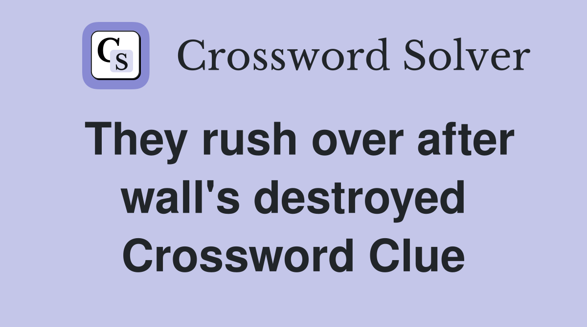 They rush over after wall's destroyed Crossword Clue