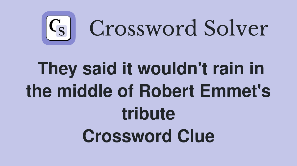 They said it wouldn't rain in the middle of Robert Emmet's tribute Crossword Clue