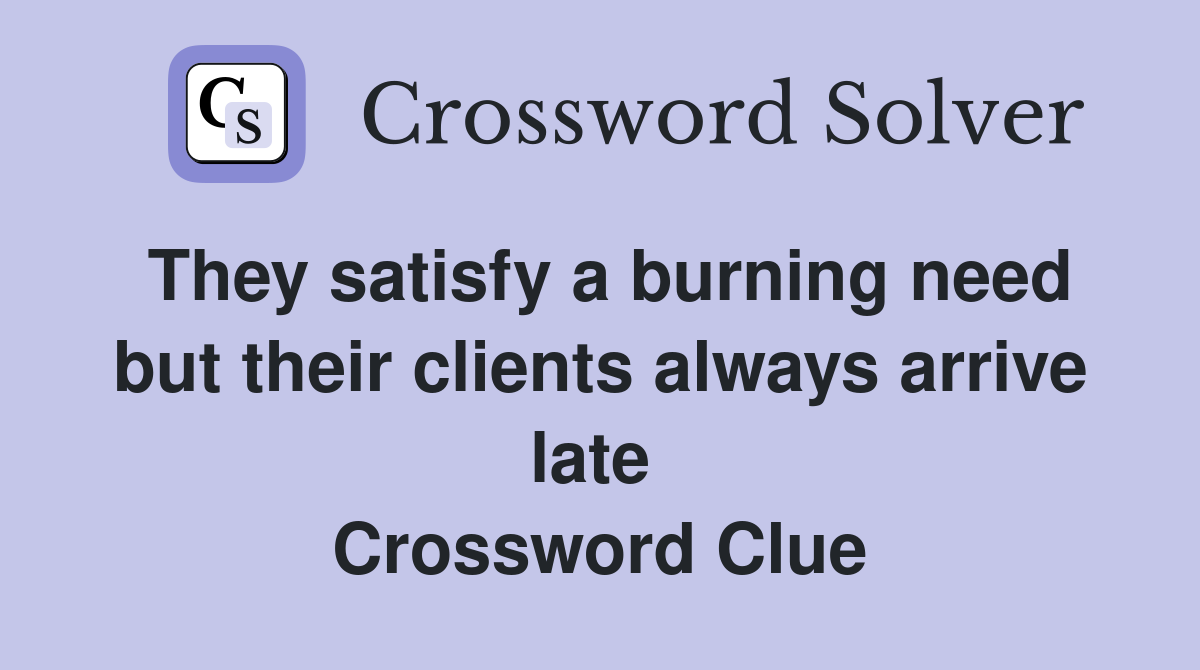 They satisfy a burning need but their clients always arrive late  Crossword Clue