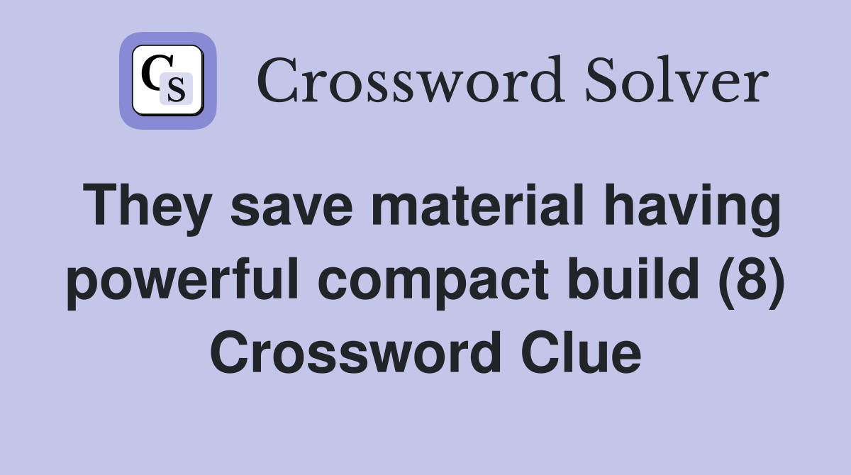 They save material having powerful compact build (8) Crossword Clue