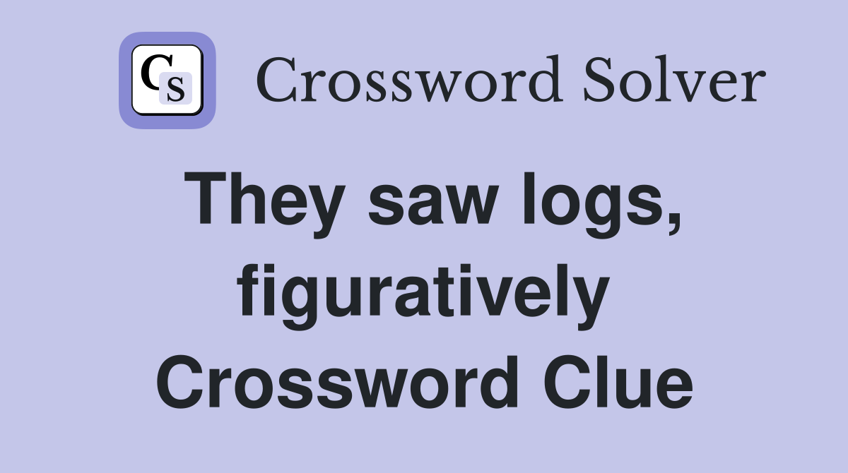 They saw logs, figuratively Crossword Clue