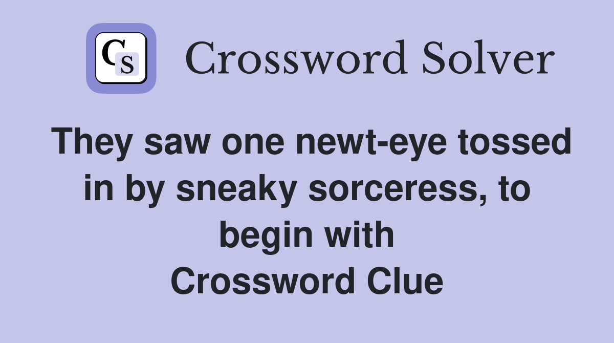 They saw one newt-eye tossed in by sneaky sorceress, to begin with Crossword Clue
