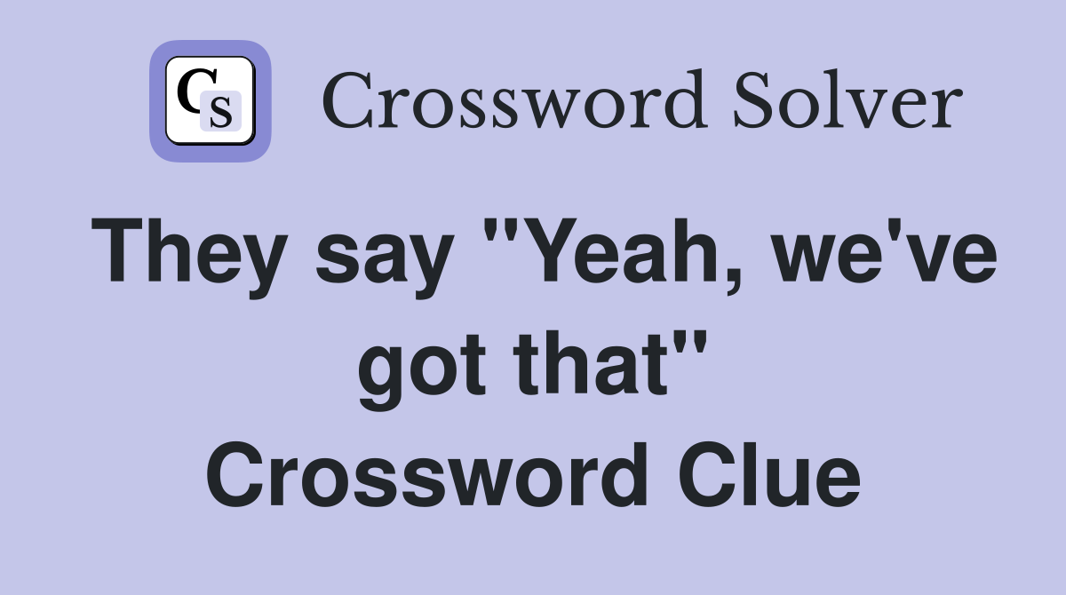 They say "Yeah, we've got that" Crossword Clue