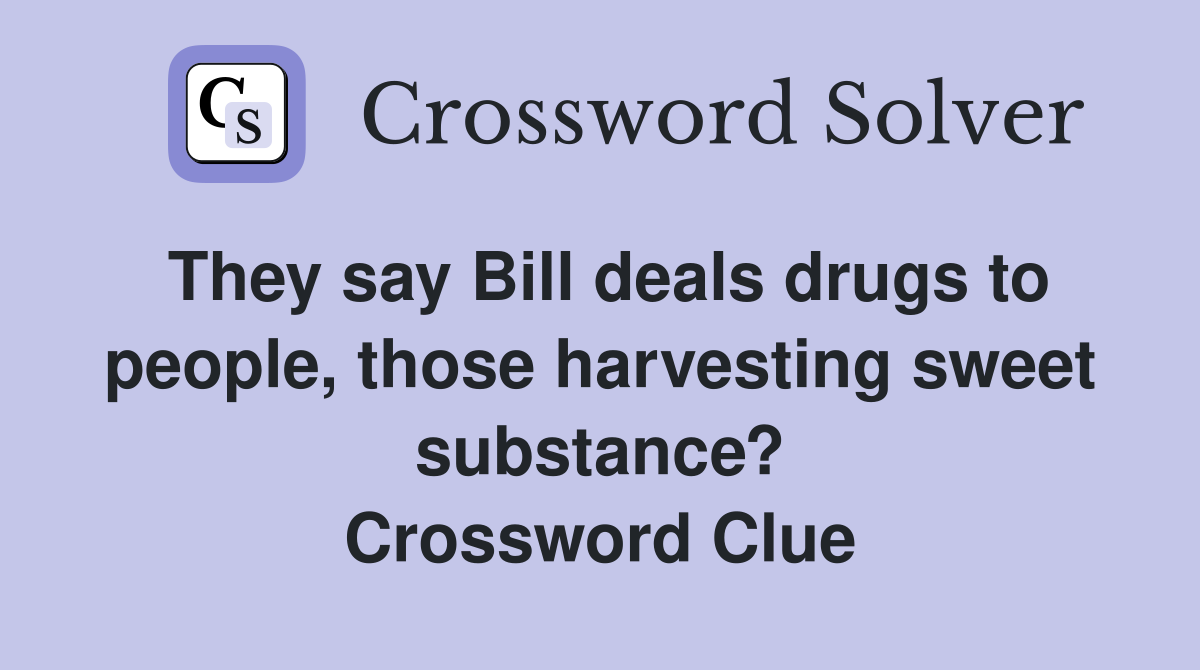 They say Bill deals drugs to people, those harvesting sweet substance? Crossword Clue