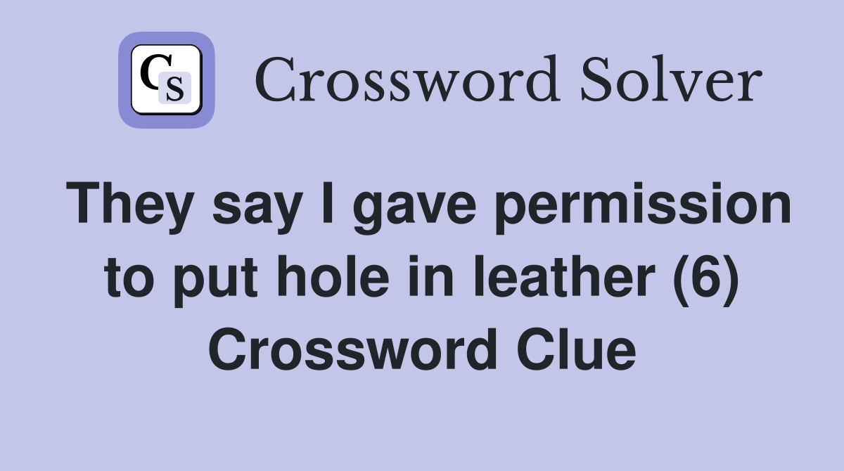 They say I gave permission to put hole in leather (6) Crossword Clue