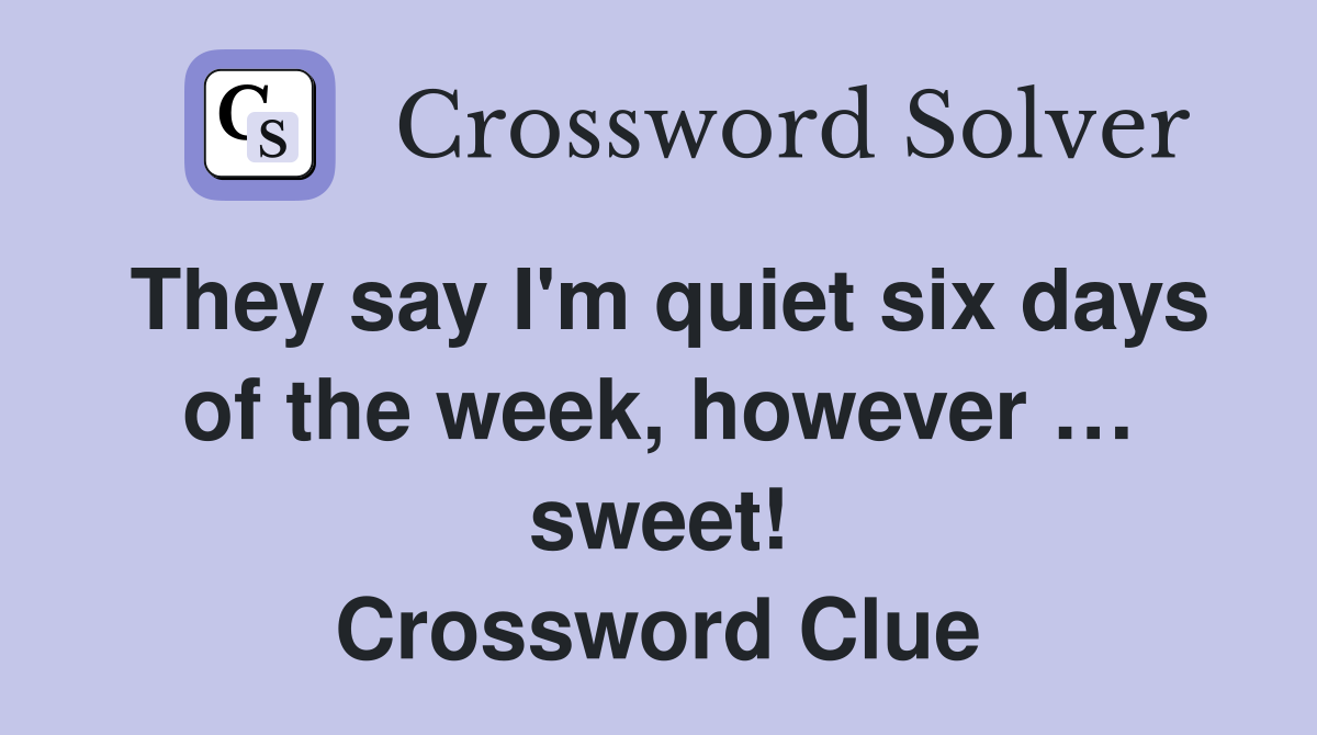 They say I'm quiet six days of the week, however … sweet! Crossword Clue