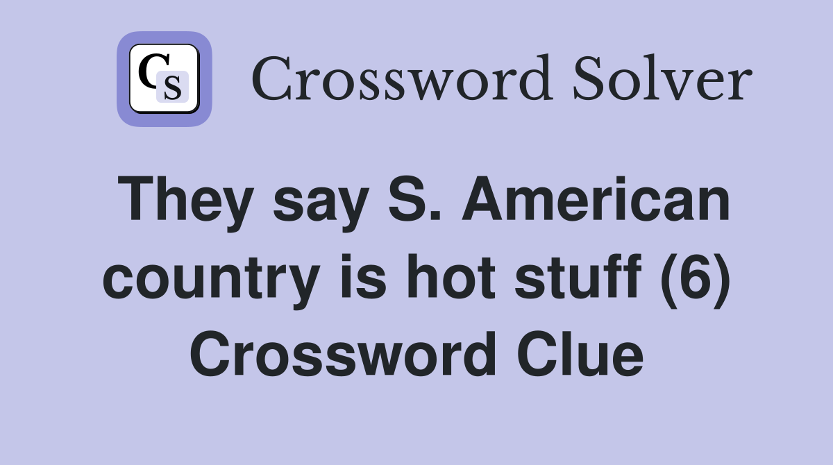 They say S. American country is hot stuff (6) Crossword Clue