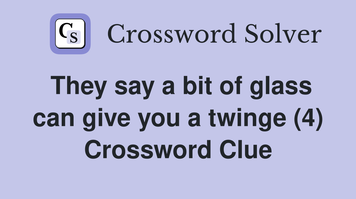They say a bit of glass can give you a twinge (4) Crossword Clue