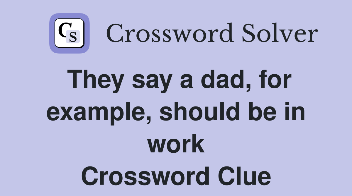 They say a dad, for example, should be in work Crossword Clue