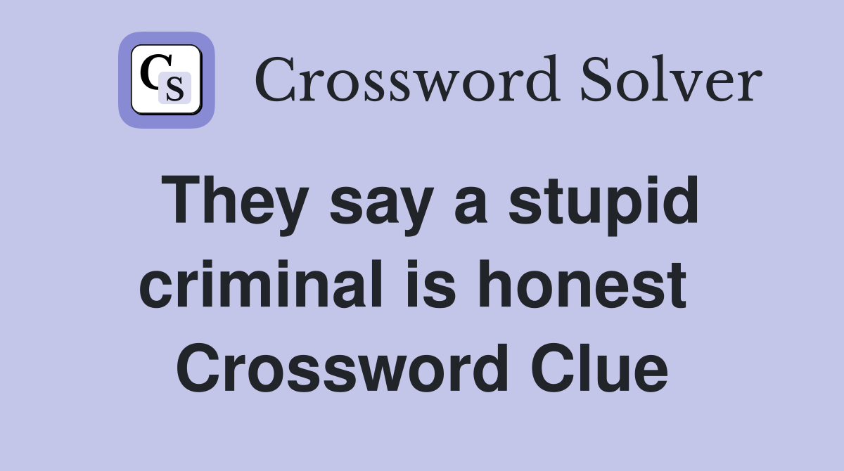 They say a stupid criminal is honest  Crossword Clue