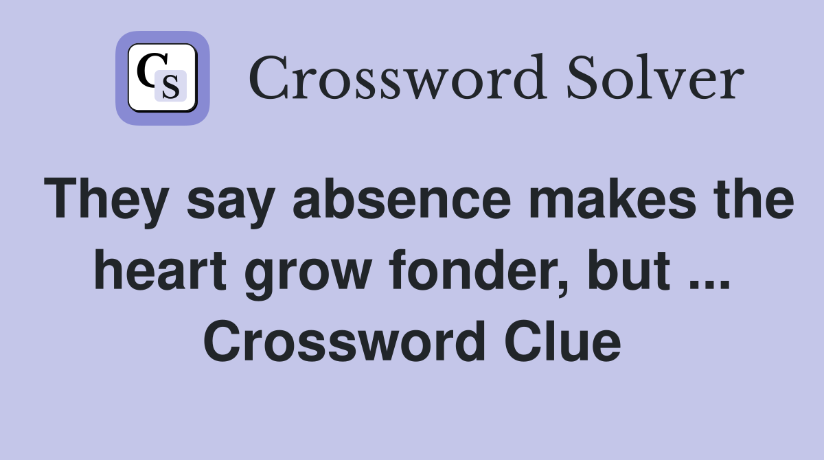 They say absence makes the heart grow fonder, but ... Crossword Clue