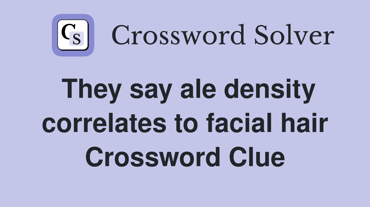 They say ale density correlates to facial hair Crossword Clue