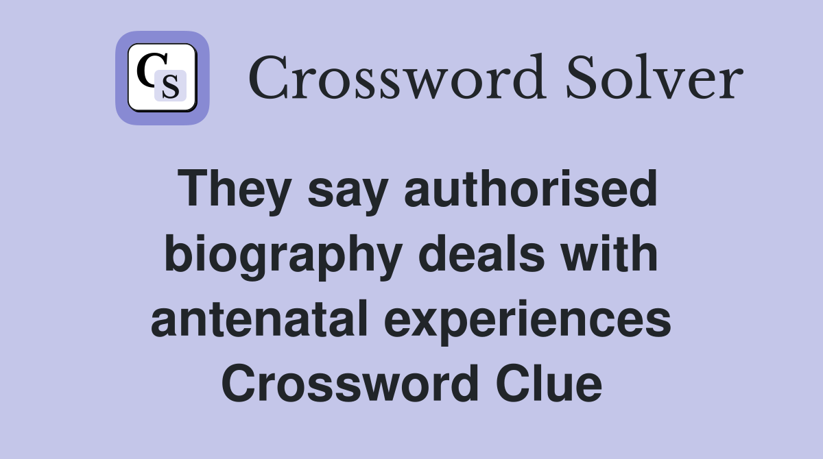 They say authorised biography deals with antenatal experiences Crossword Clue