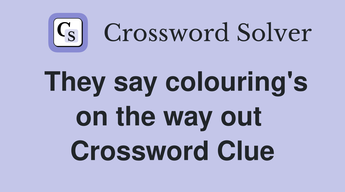 They say colouring's on the way out  Crossword Clue
