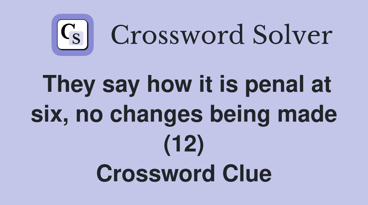 They say how it is penal at six, no changes being made (12) Crossword Clue